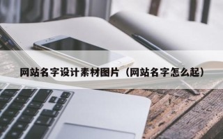 延安网站名字设计素材图片（网站名字怎么起）